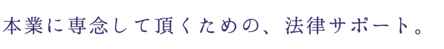 本業に専念して頂くための、法律サポート。